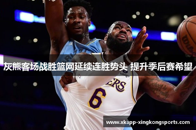 灰熊客场战胜篮网延续连胜势头 提升季后赛希望