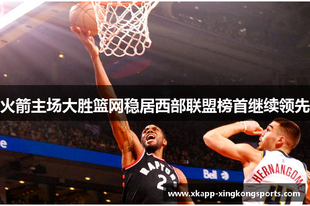 火箭主场大胜篮网稳居西部联盟榜首继续领先