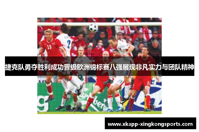 捷克队勇夺胜利成功晋级欧洲锦标赛八强展现非凡实力与团队精神