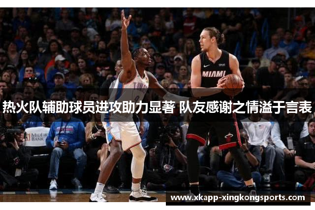 热火队辅助球员进攻助力显著 队友感谢之情溢于言表