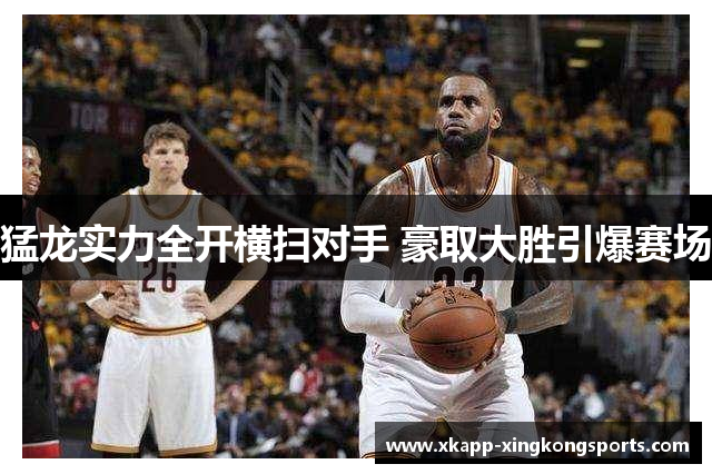 猛龙实力全开横扫对手 豪取大胜引爆赛场