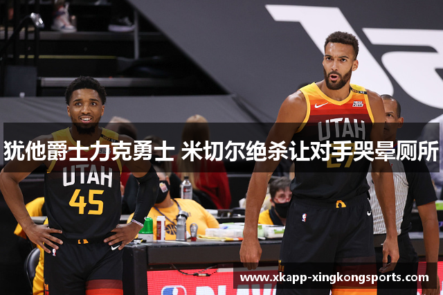 犹他爵士力克勇士 米切尔绝杀让对手哭晕厕所
