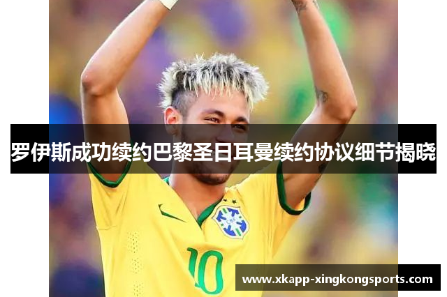 罗伊斯成功续约巴黎圣日耳曼续约协议细节揭晓