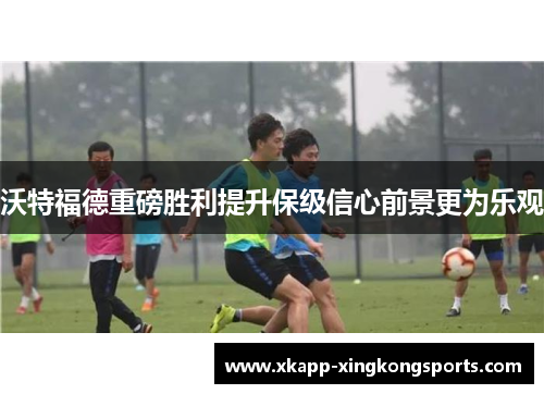 沃特福德重磅胜利提升保级信心前景更为乐观