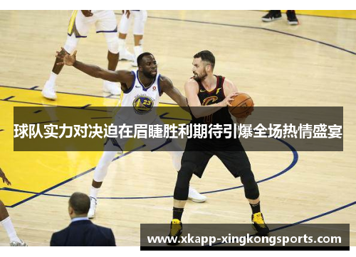 球队实力对决迫在眉睫胜利期待引爆全场热情盛宴