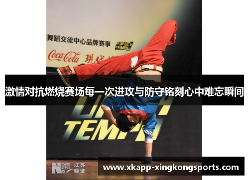 激情对抗燃烧赛场每一次进攻与防守铭刻心中难忘瞬间