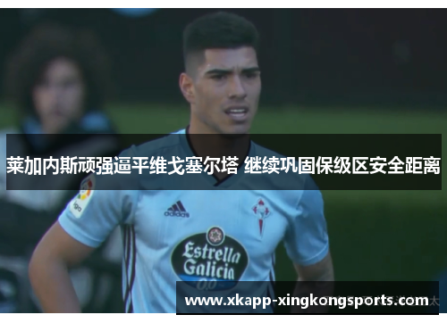 莱加内斯顽强逼平维戈塞尔塔 继续巩固保级区安全距离