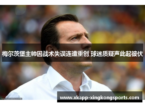 梅尔茨堡主帅因战术失误连遭重创 球迷质疑声此起彼伏