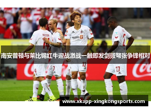 南安普顿与莱比锡红牛迎战激战一触即发剑拔弩张争锋相对