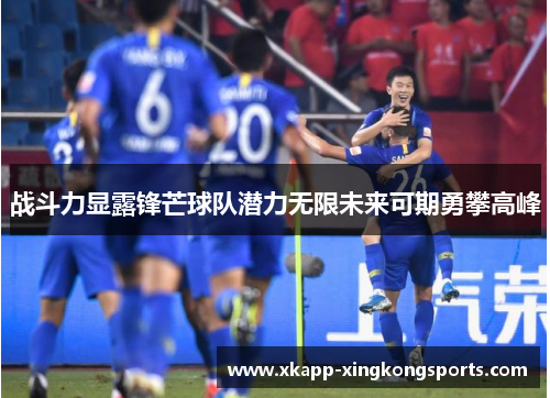 战斗力显露锋芒球队潜力无限未来可期勇攀高峰