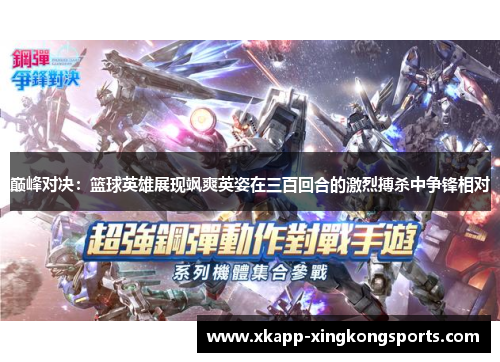 巅峰对决：篮球英雄展现飒爽英姿在三百回合的激烈搏杀中争锋相对