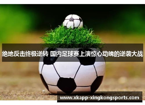 绝地反击终极逆转 国内足球赛上演惊心动魄的逆袭大战