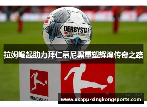 拉姆崛起助力拜仁慕尼黑重塑辉煌传奇之路