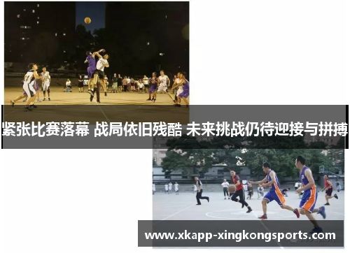紧张比赛落幕 战局依旧残酷 未来挑战仍待迎接与拼搏