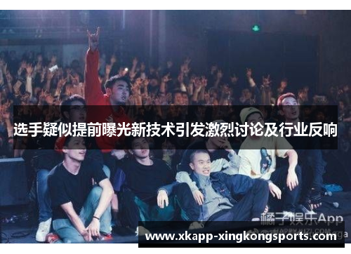 选手疑似提前曝光新技术引发激烈讨论及行业反响