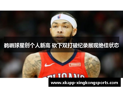 鹈鹕球星创个人新高 砍下双打破纪录展现绝佳状态