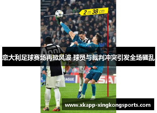 意大利足球赛场再掀风波 球员与裁判冲突引发全场骚乱