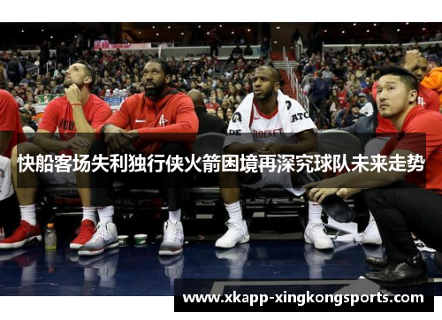 快船客场失利独行侠火箭困境再深究球队未来走势