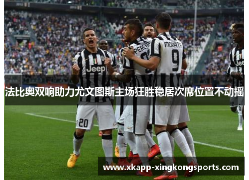 法比奥双响助力尤文图斯主场狂胜稳居次席位置不动摇