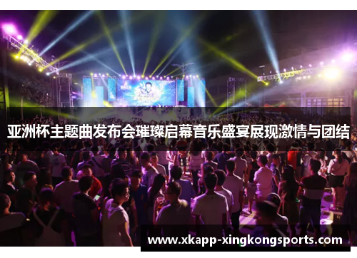 亚洲杯主题曲发布会璀璨启幕音乐盛宴展现激情与团结