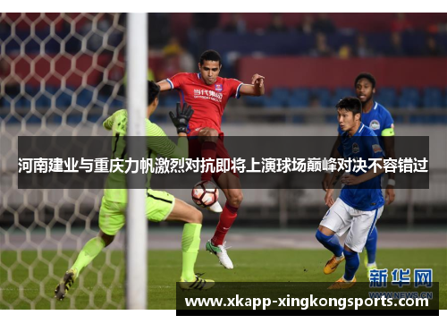 河南建业与重庆力帆激烈对抗即将上演球场巅峰对决不容错过