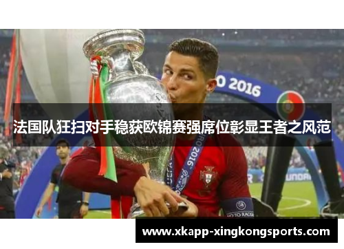 法国队狂扫对手稳获欧锦赛强席位彰显王者之风范
