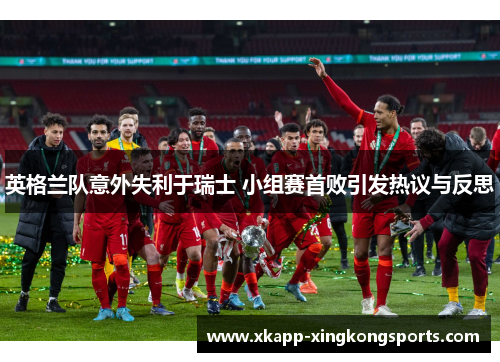 英格兰队意外失利于瑞士 小组赛首败引发热议与反思