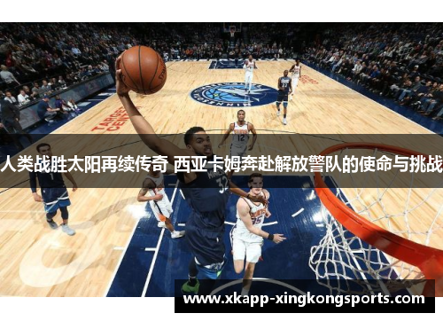 人类战胜太阳再续传奇 西亚卡姆奔赴解放警队的使命与挑战