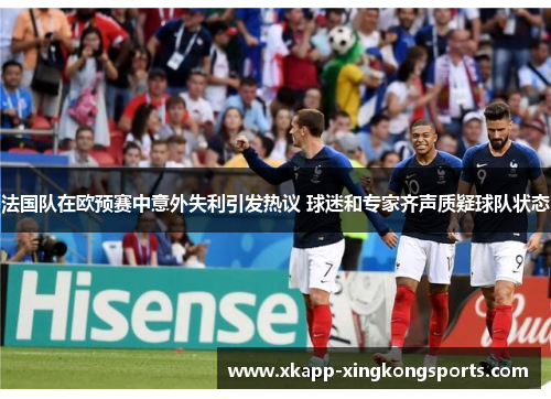 法国队在欧预赛中意外失利引发热议 球迷和专家齐声质疑球队状态