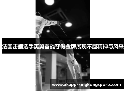 法国击剑选手英勇奋战夺得金牌展现不屈精神与风采