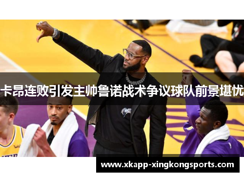 卡昂连败引发主帅鲁诺战术争议球队前景堪忧