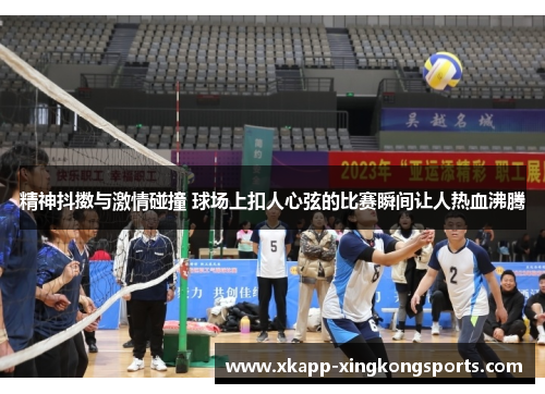 精神抖擞与激情碰撞 球场上扣人心弦的比赛瞬间让人热血沸腾