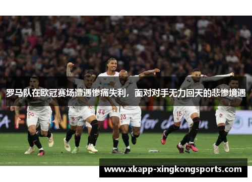 罗马队在欧冠赛场遭遇惨痛失利，面对对手无力回天的悲惨境遇
