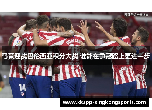 马竞迎战巴伦西亚积分大战 谁能在争冠路上更进一步