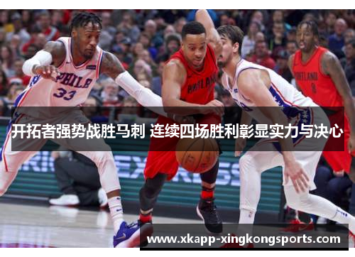 开拓者强势战胜马刺 连续四场胜利彰显实力与决心
