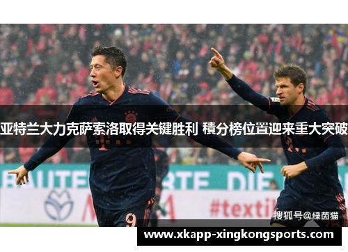 亚特兰大力克萨索洛取得关键胜利 積分榜位置迎来重大突破