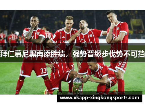 拜仁慕尼黑再添胜绩，强势晋级步伐势不可挡