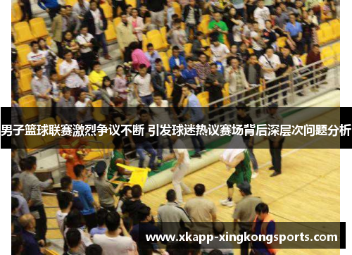男子篮球联赛激烈争议不断 引发球迷热议赛场背后深层次问题分析
