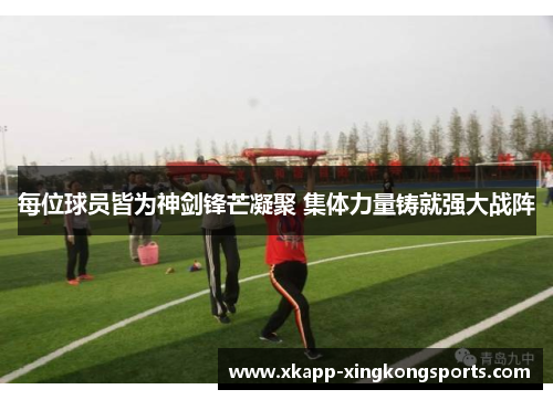 每位球员皆为神剑锋芒凝聚 集体力量铸就强大战阵