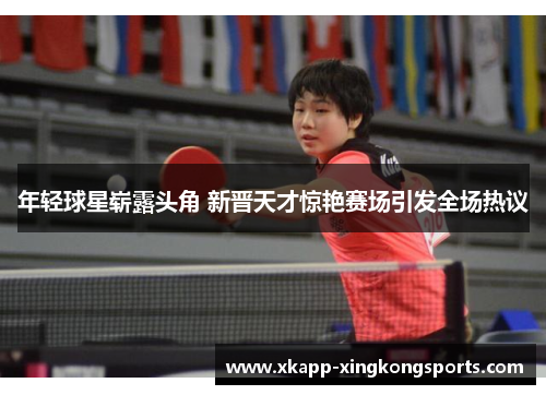 年轻球星崭露头角 新晋天才惊艳赛场引发全场热议