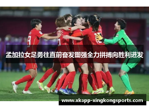 孟加拉女足勇往直前奋发图强全力拼搏向胜利进发