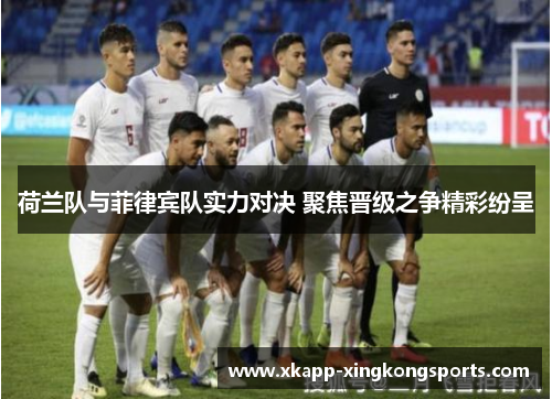荷兰队与菲律宾队实力对决 聚焦晋级之争精彩纷呈